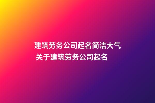 建筑劳务公司起名简洁大气 关于建筑劳务公司起名-第1张-公司起名-玄机派